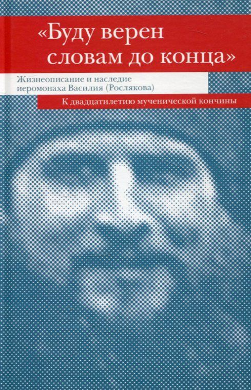 "Буду верен словам до конца". Жизнеописание и наследие иеромонаха Василия (Рослякова)