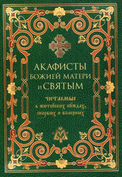 Акафисты Божией Матери и святым. Читаемые в житейских нуждах, скорбях и болезнях