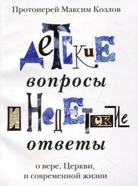Детские вопросы и недетские ответы о вере, Церкви, и современной жизни. Протоиерей максим Козлов