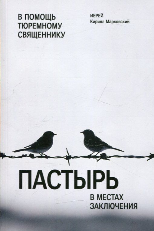 Пастырь в местах заключения. В помощь тюремному священнику. Иерей Кирилл Марковский