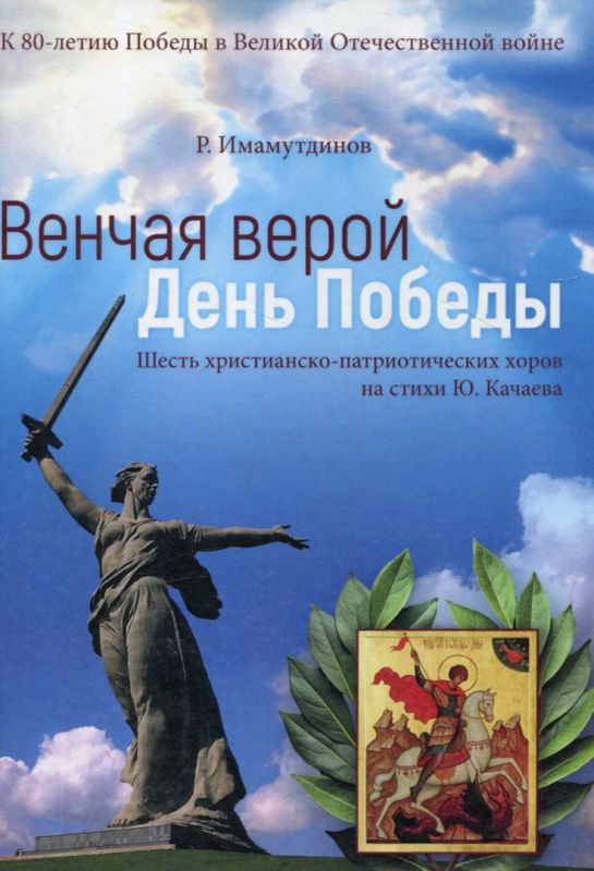 Венчая верой День Победы. шесть христианско патриотических хоров на стихи Качаева Ю. Имамутдинов Р.