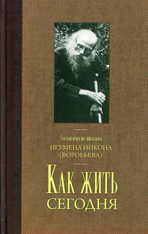Как жить сегодня. Письма о духовной жизни. Игумен Никон (Воробьев)