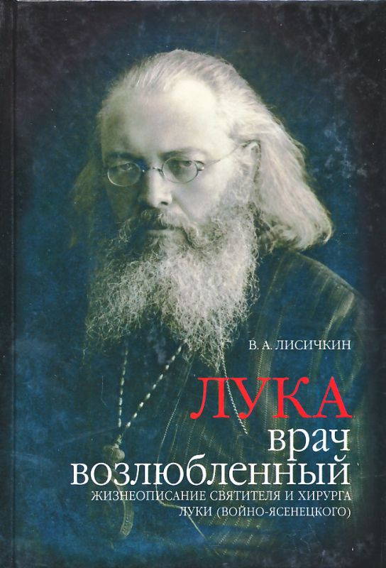 Лука, врач возлюбленный. Жизнеописание святителя и хирурга Луки (Войно-Ясенецкого)