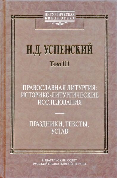 Том III: Православная Литургия: историко-литургическое исследование. Праздники, тексты, устав