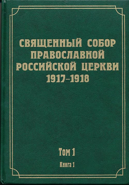 Документы Священного Собора ПРЦ 1917-1918 гг. Том 1 в 2-х книгах: Предсоборная работа 1917 года. Акты, определяющие порядок созыва и проведения Собора