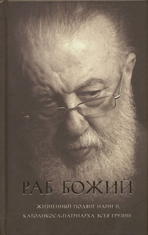 Раб Божий. Жизненный подвиг Илии II, каталикоса-патриарха всея Грузии