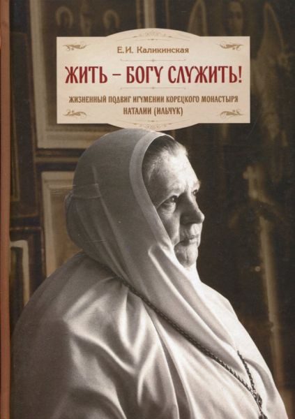 Жить - Богу служить! Жизненный подвиг игумении Корецкого монастыря Наталии (Ильчук)