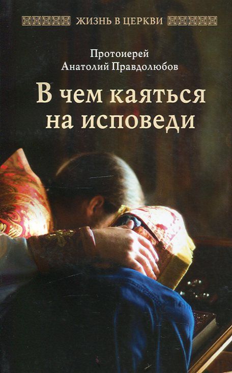 В чем каяться на исповеди.  Протоиерей Анатолий Правдолюбов