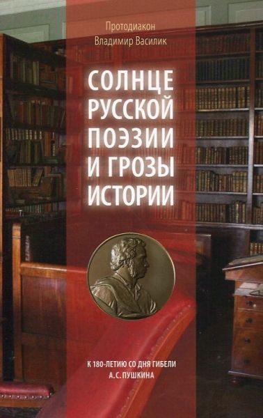 Солнце русской поэзии и грозы истории.  К 180-летию со дня гибели А.С.Пушкина.  Протодиакон Владимир Василик