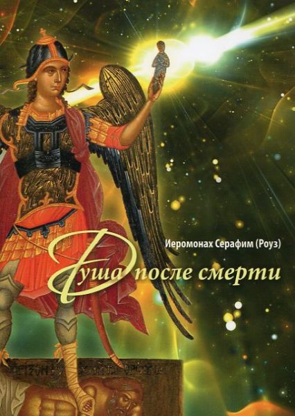 Душа после смерти. Современные "посмертные " опыты в свете учения Православной Церкви. Иермонах Серафим (Роуз)