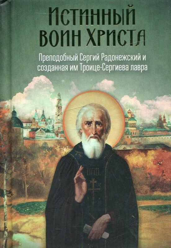 Истинный воин Христа. Преподобный Сергий Радонежский и созданная им Троице-Сергиева лавра