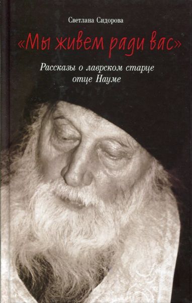 Мы живем ради вас. Рассказы о лаврском старце отце Науме.