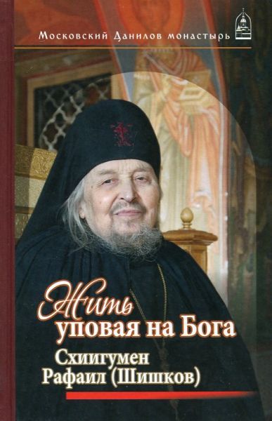 Жить уповая на Бога. Светлой памяти схиигумена Рафаила посвящается...