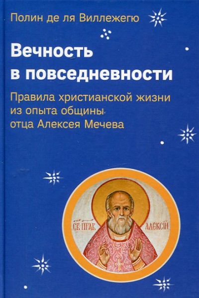 Вечность в повседневности. Правила христианской жизни из опыта общины отца Алексея Мечева