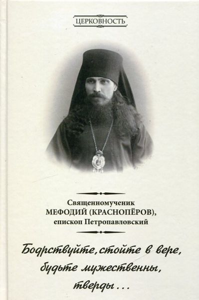 Бодрствуйте, стойте в вере, будьте мужественны, тверды... Священномученик Мефодий (Краснопёров), епископ Петропавловский