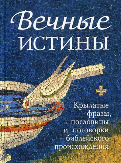 Вечные истины. Крылатые фразы, пословицы и поговорки библейского происхождения. Мельников В.Г.