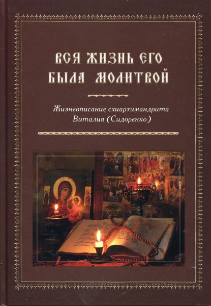 Вся жизнь его была молитвой. Жизнеописание схиархимандрита Виталия (Сидоренко)
