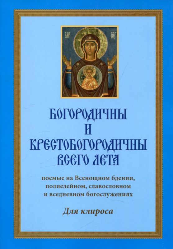 Богородичны и Крестобогородичны всего лета поемые на Всенощном бдении, полиелейном, славословном и вседневном богослужении