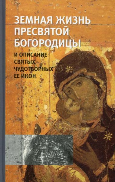 Земная жизнь Пресвятой Богородицы и описание святых чудотворных ЕЕ икон