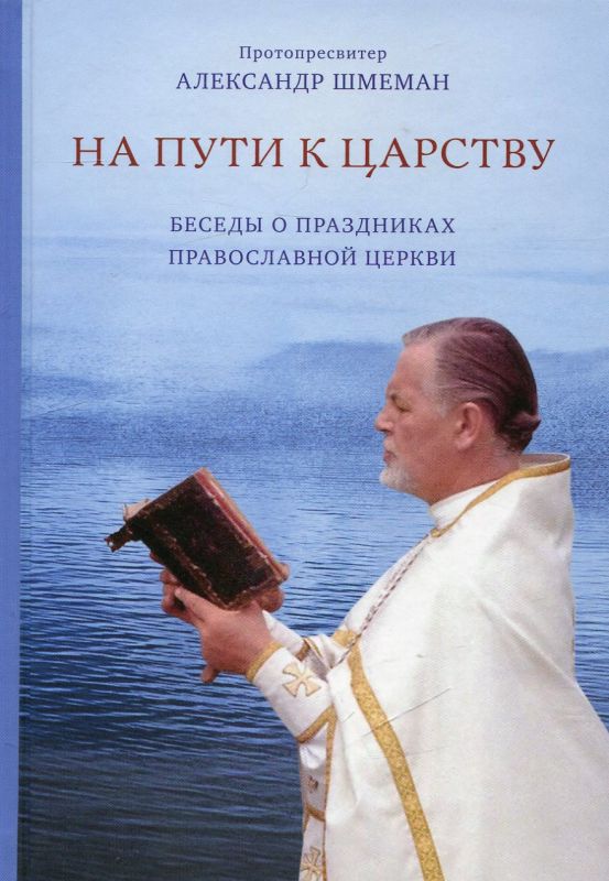 На пути к Царству. Беседы о праздниках Православной Церкви. Протопресвитер Александр Шмеман