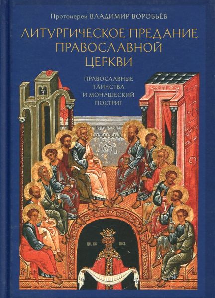 Литургическое предание Православной Церкви. Православные таинства и монашеский постриг. Протоиерей Владимир Воробьев