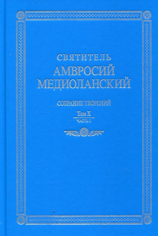 Святитель Амвросий Медиоланский. Собрание творений.  На латинском и русском языке. Том Х часть 1