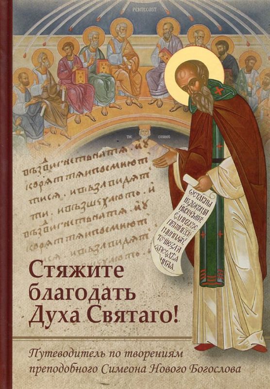 Стяжите благодать Духа Святаго! Путеводитель по творениям преподобного Симеона Нового Богослова