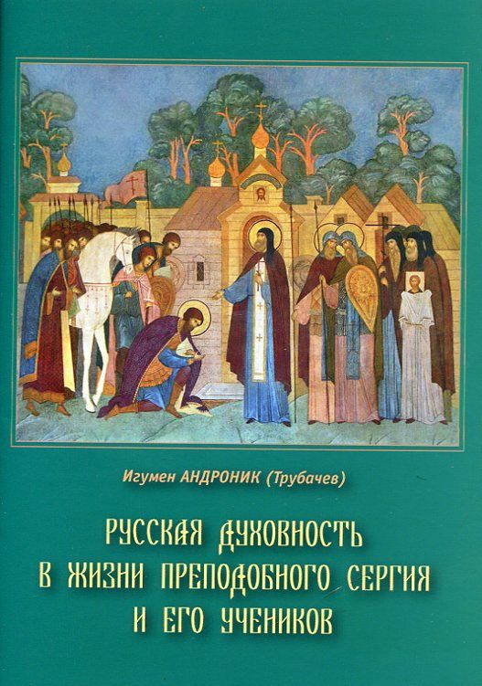 Русская духовность в жизни преподобного Сергия и его учеников.  Игумен Андроник (Трубачев)