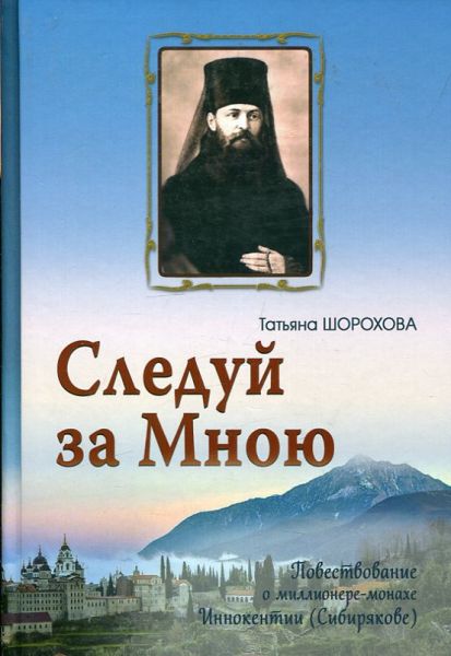 Следуй за Мной. Повествование о миллионере-монахе Иннокентии (Сибирякове)