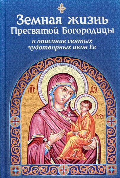 Земная жизнь Пресвятой Богородицы и описание святых чудотворных икон Ее