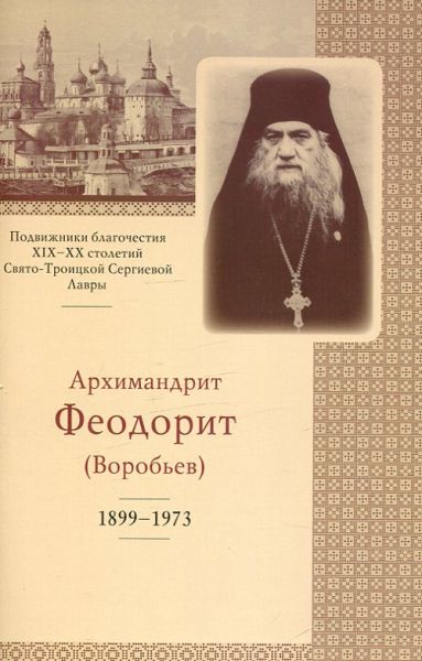 Архимандрит Феодорит (Воробьев) 1899-1973. Подвижники благочестия XIX-XX столетий Свято-Троицкой Сергиевой Лавры