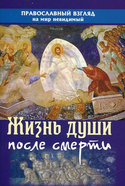 Жизнь души после смерти. Православный взгляд на мир невидимый
