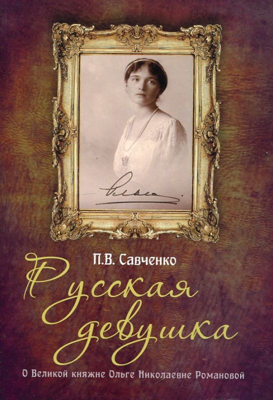Русская девушка. О Великой княжне Ольге Николаевне Романовой. Савченко П.В.