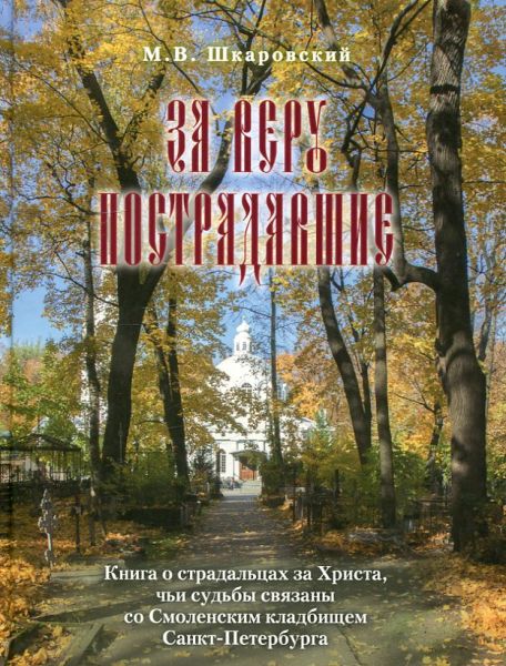 За веру пострадавшие. Книга страдальцах за Христа, чьи судьбы связаны со Смоленским кладбищем Санкт-Петербурга