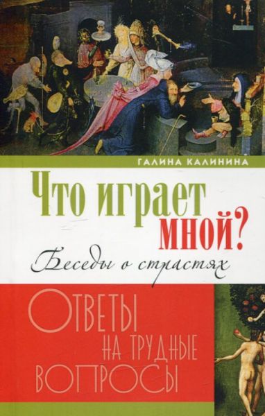 Что играет мной. Беседы о страстях. Ответы на трудные вопросы. Калинина Г.