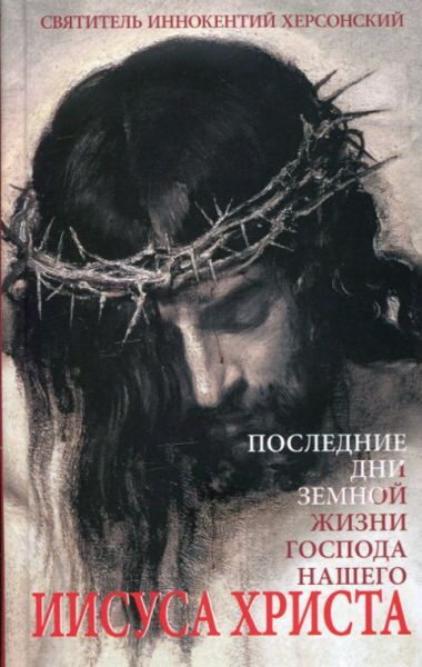 Последние дни земной жизни Господа нашего Иисуса Христа