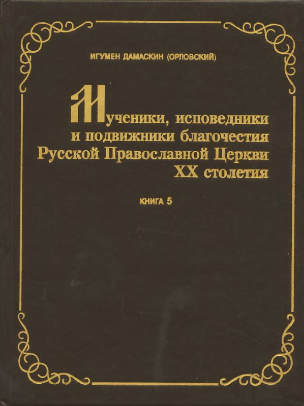 Мученики, исповедники и подвижники благочестия Русской Православной Церкви ХХ столетия.Том 5. Составление игумен Дамаскин (Орловский)