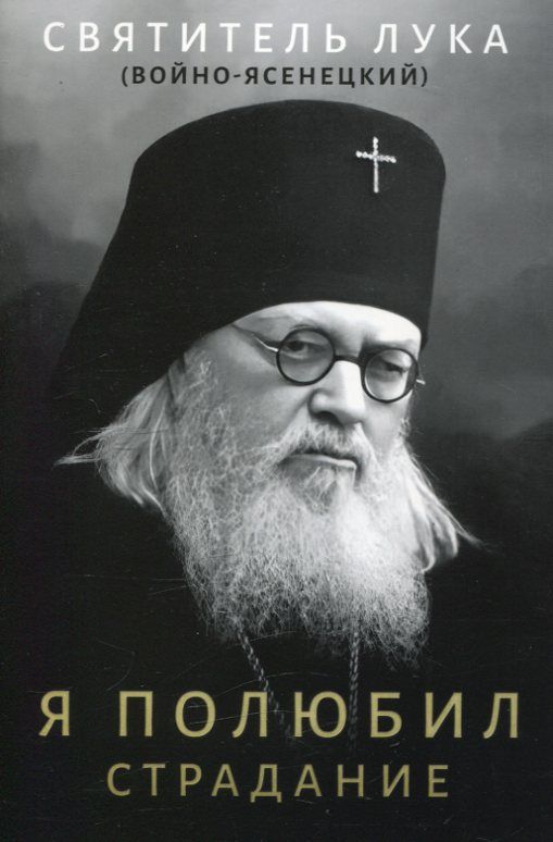 Я полюбил страдание. Святитель Лука (Войно-Ясенецкий)